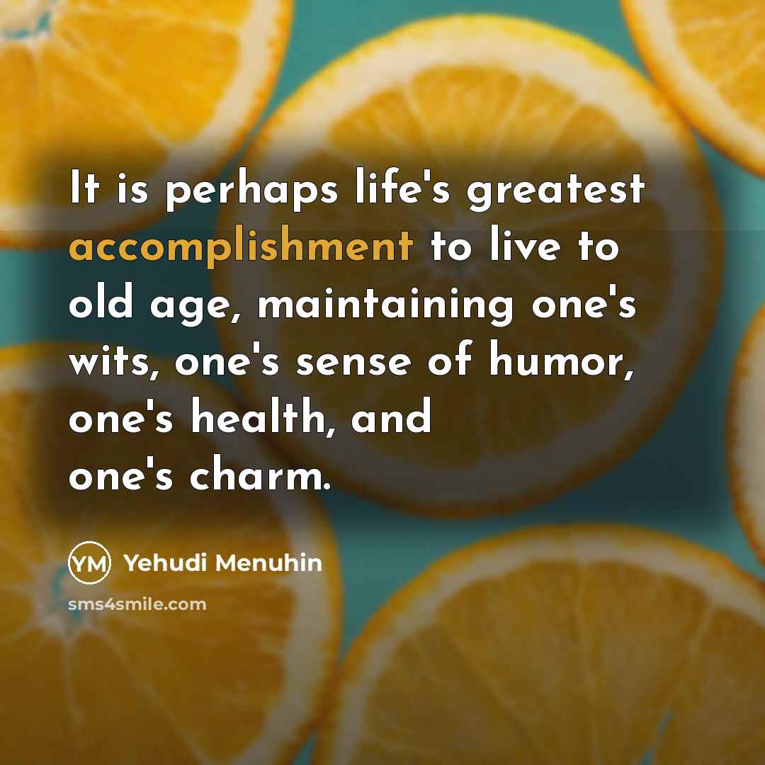 “It is perhaps life's greatest accomplishment to live to old…” quote by Yehudi Menuhin