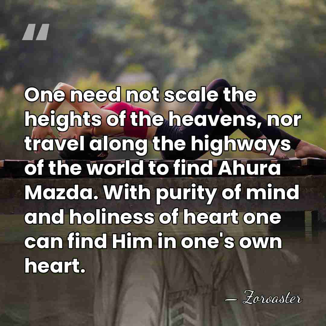 One need not scale the heights of the heavens, nor travel along&hellip; - Zoroaster