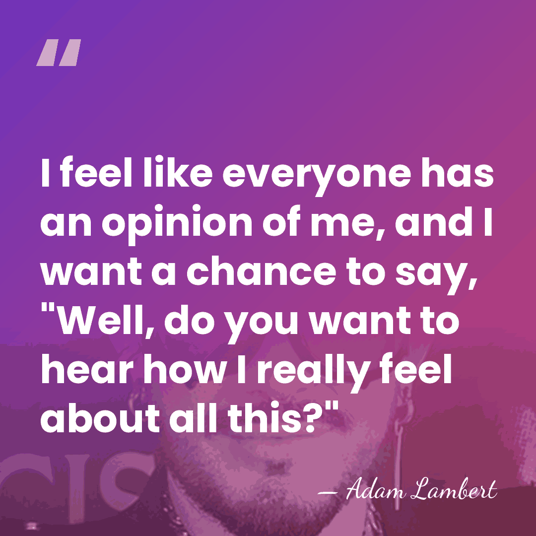 I feel like everyone has an opinion of me, and I want&hellip; - Adam Lambert