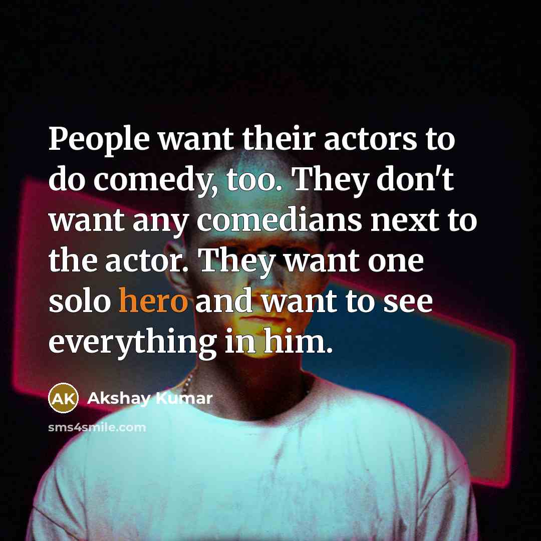 “People want their actors to do comedy, too. They don't…” quote by Akshay Kumar