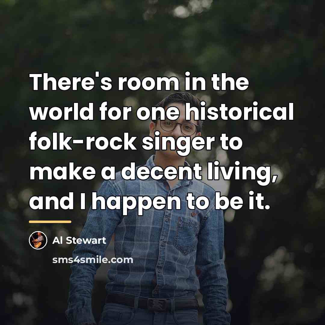 “There's room in the world for one historical folk-rock singer…” quote by Al Stewart