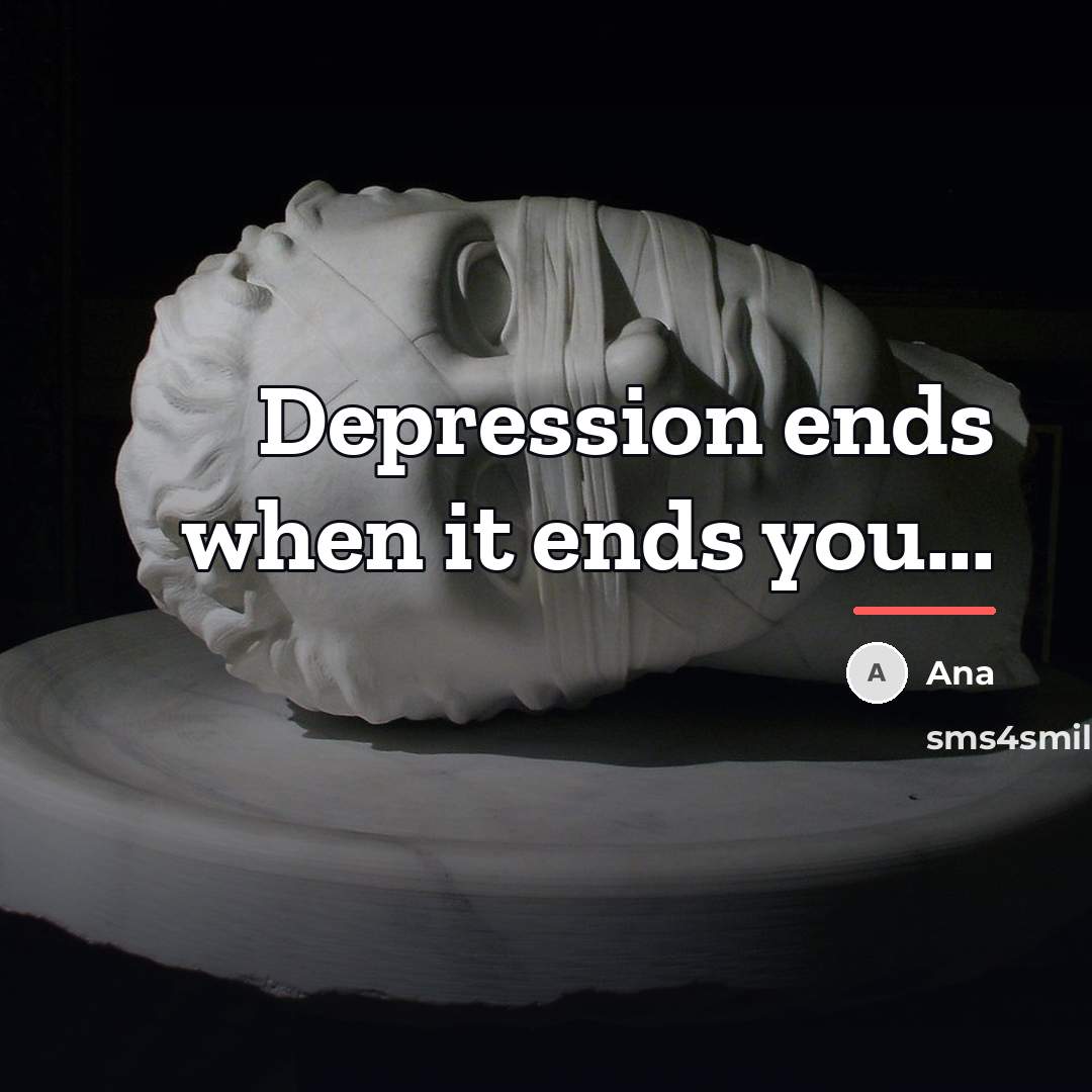 “Depression ends when it ends you...…” quote by Ana