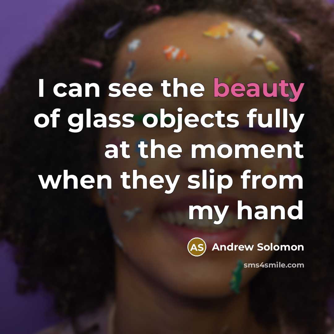 “I can see the beauty of glass objects fully at…” quote by Andrew Solomon
