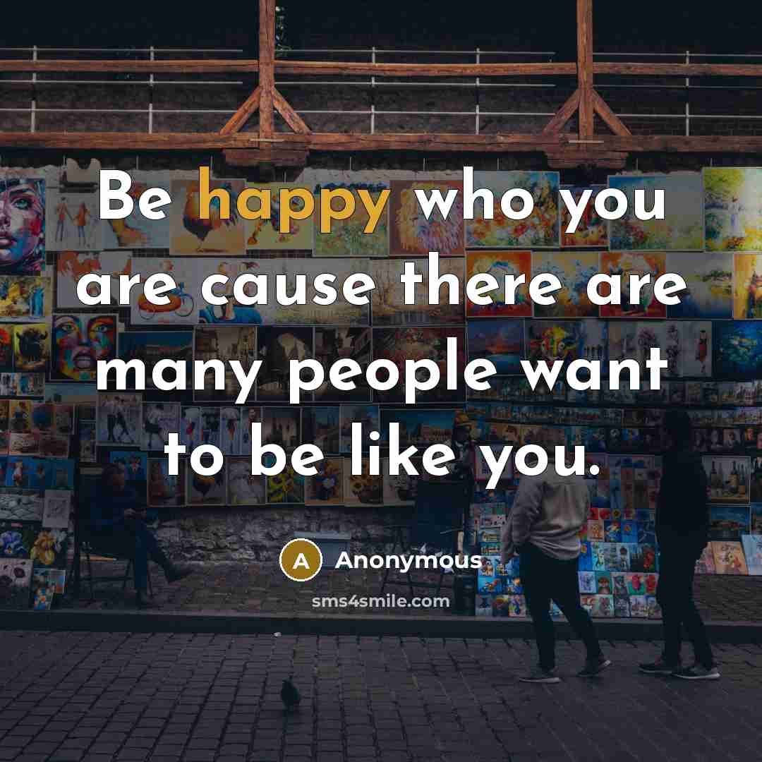 “Be happy who you are cause there are many people…” quote by Anonymous