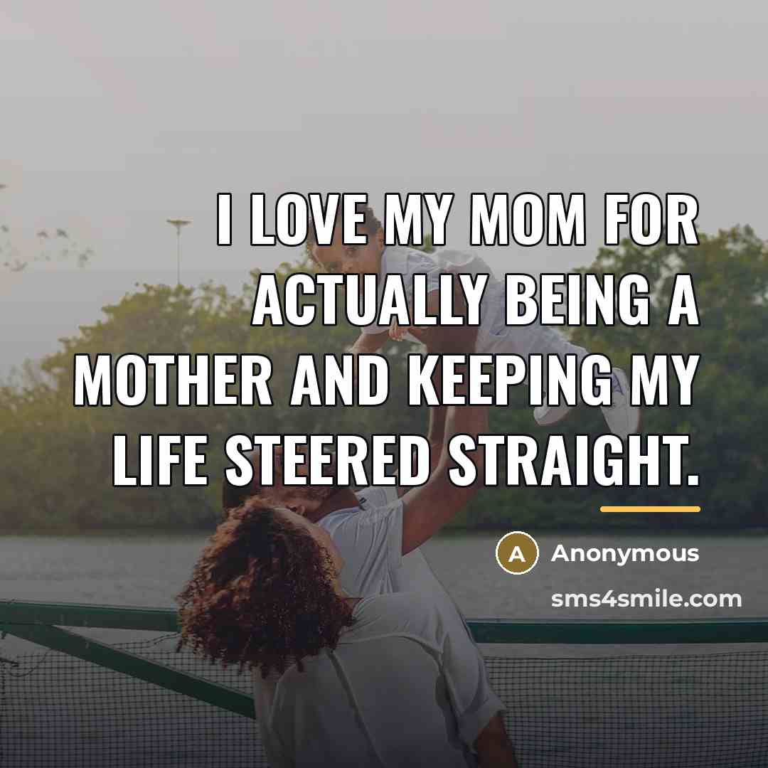 “I love my Mom for actually being a mother and…” quote by Anonymous