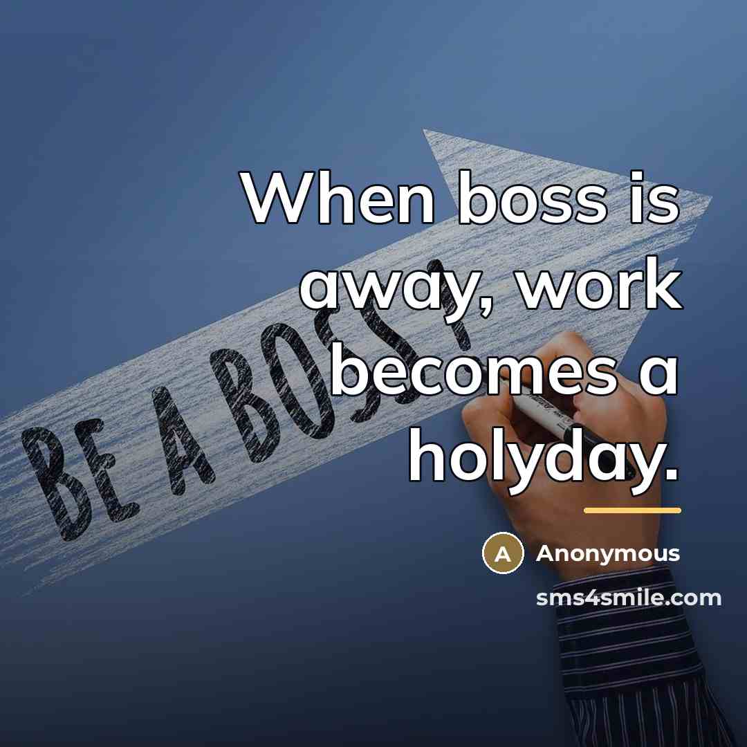 “When boss is away, work becomes a holyday.…” quote by Anonymous