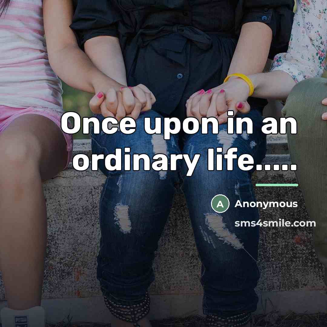 “Once upon in an ordinary life.....…” quote by Anonymous