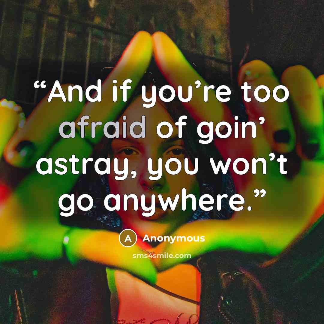 “And if you’re too afraid of goin’ astray, you won’t go anywhere.” quote by Anonymous