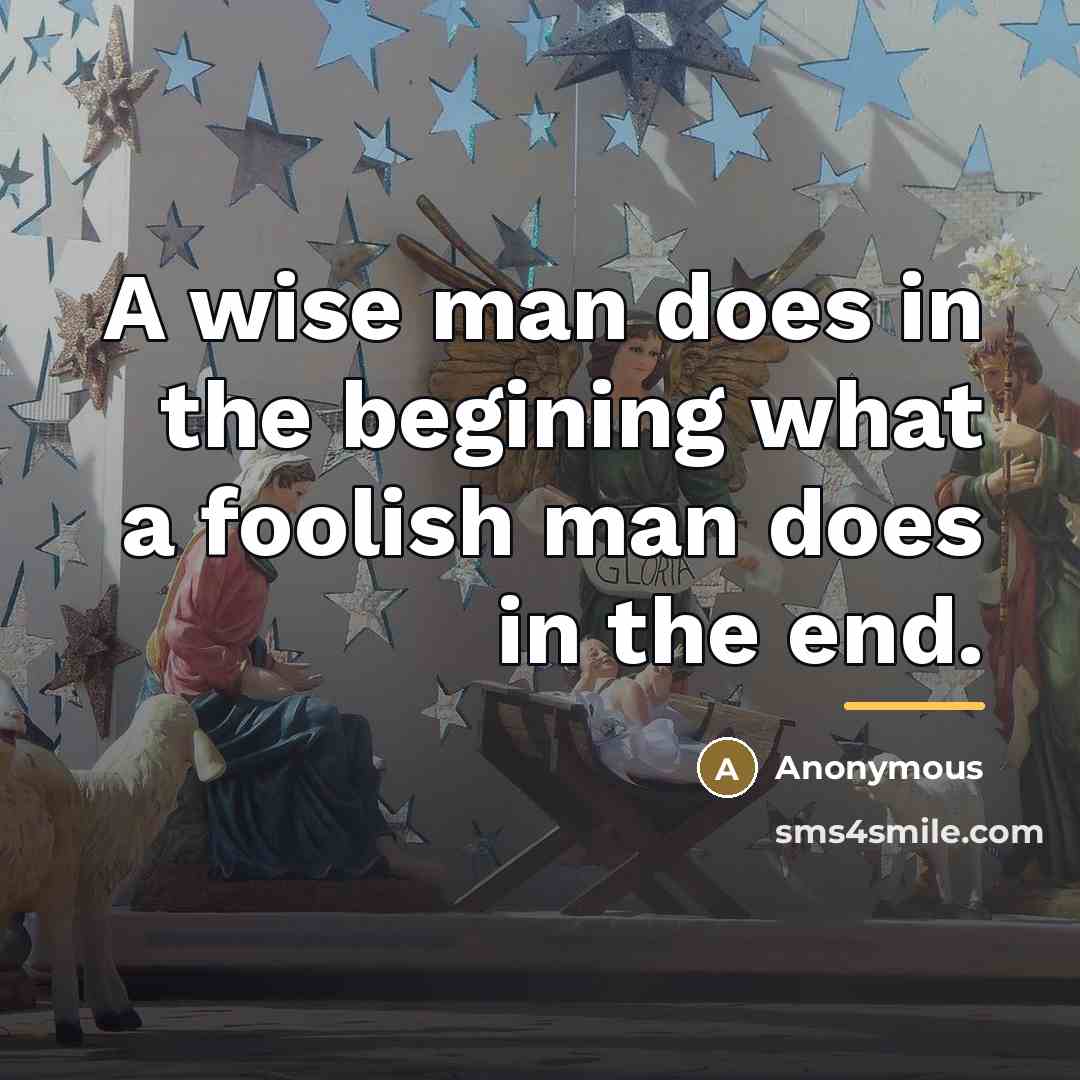 “A wise man does in the begining what a foolish…” quote by Anonymous