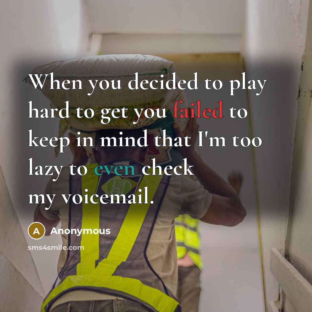 “When you decided to play hard to get you failed to keep in mind that I'm too lazy to even check my voicemail.” quote by Anonymous