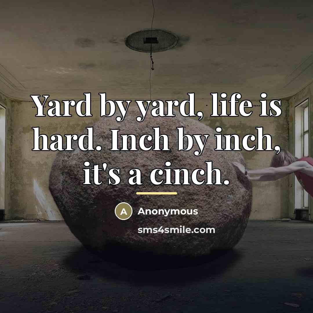 “Yard by yard, life is hard. Inch by inch, it's…” quote by Anonymous