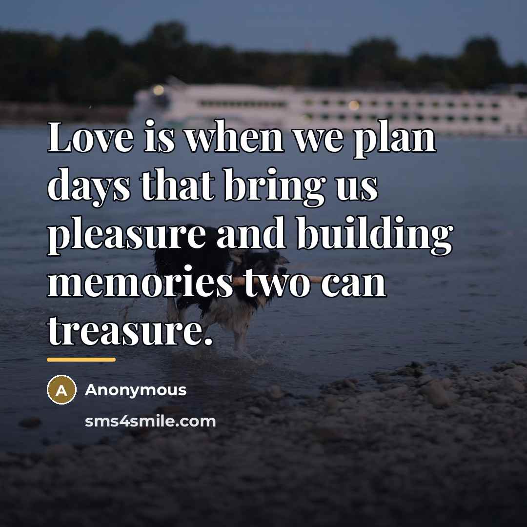 “Love is when we plan days that bring us pleasure…” quote by Anonymous