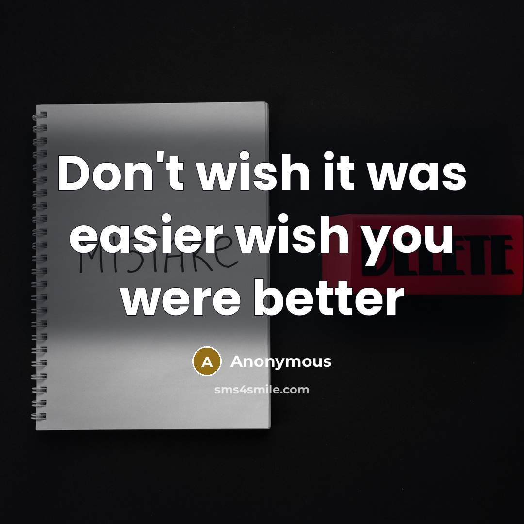 “Don't wish it was easier wish you were better” quote by Anonymous