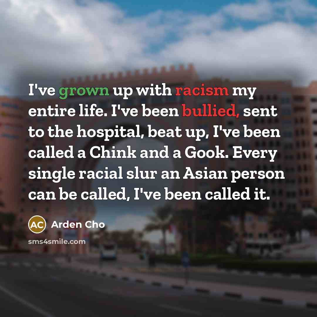 “I've grown up with racism my entire life. I've been…” quote by Arden Cho