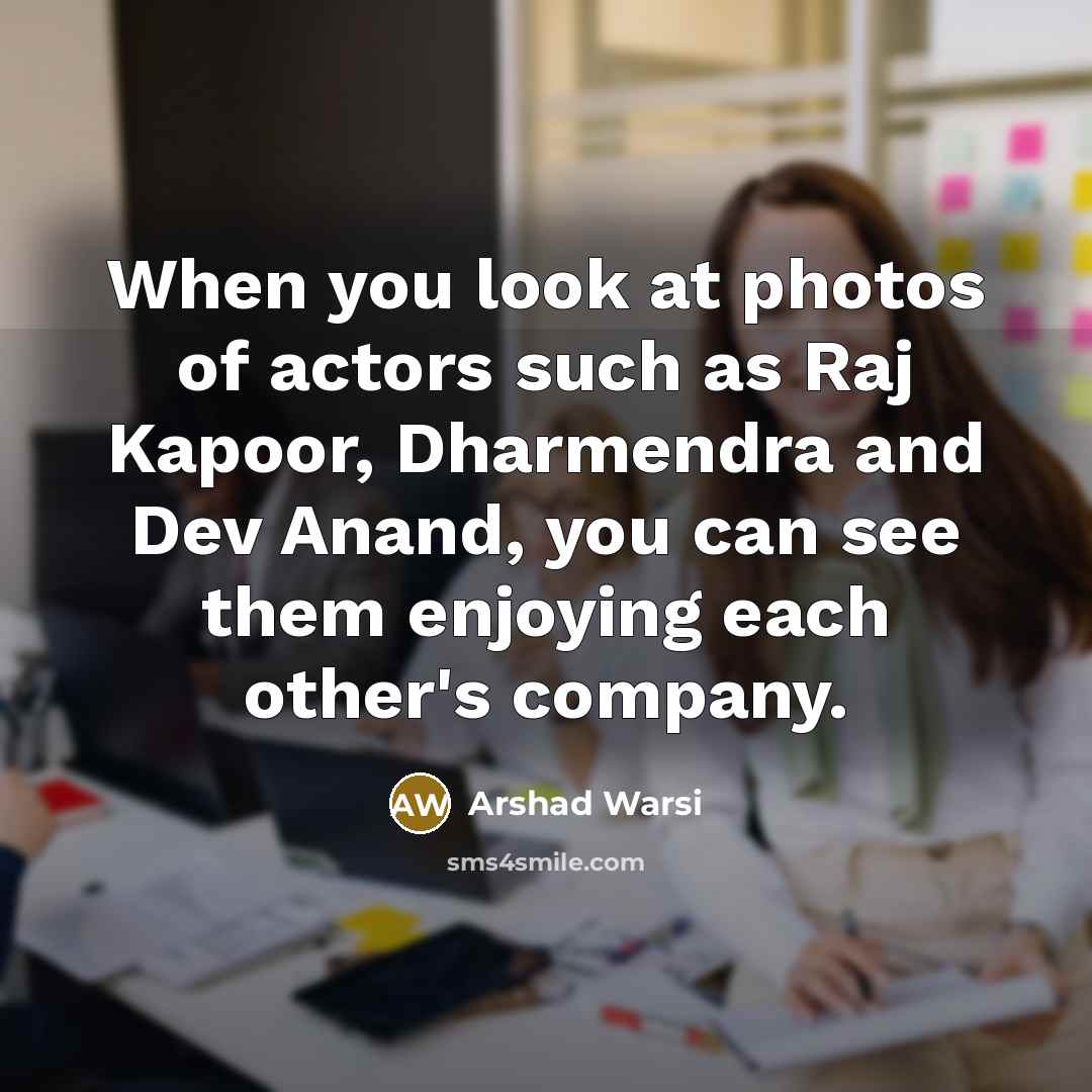 “When you look at photos of actors such as Raj Kapoor, Dharmendra and Dev Anand, you can see them enjoying each other's company.” quote by Arshad Warsi