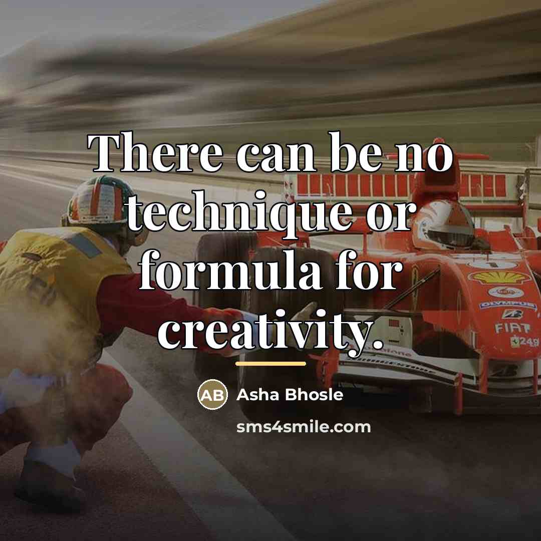 “There can be no technique or formula for creativity.…” quote by Asha Bhosle