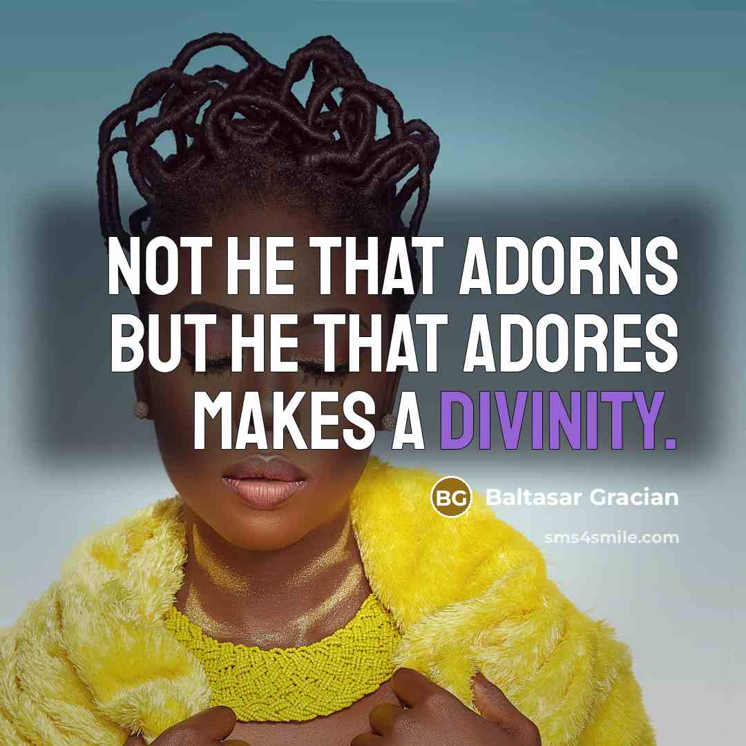 “Not he that adorns but he that adores makes a…” quote by Baltasar Gracian