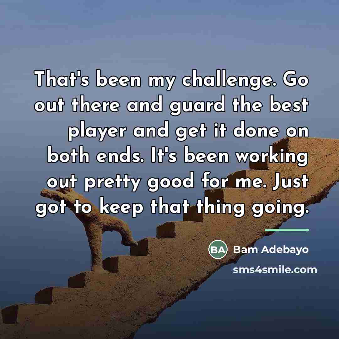 “That's been my challenge. Go out there and guard the…” quote by Bam Adebayo