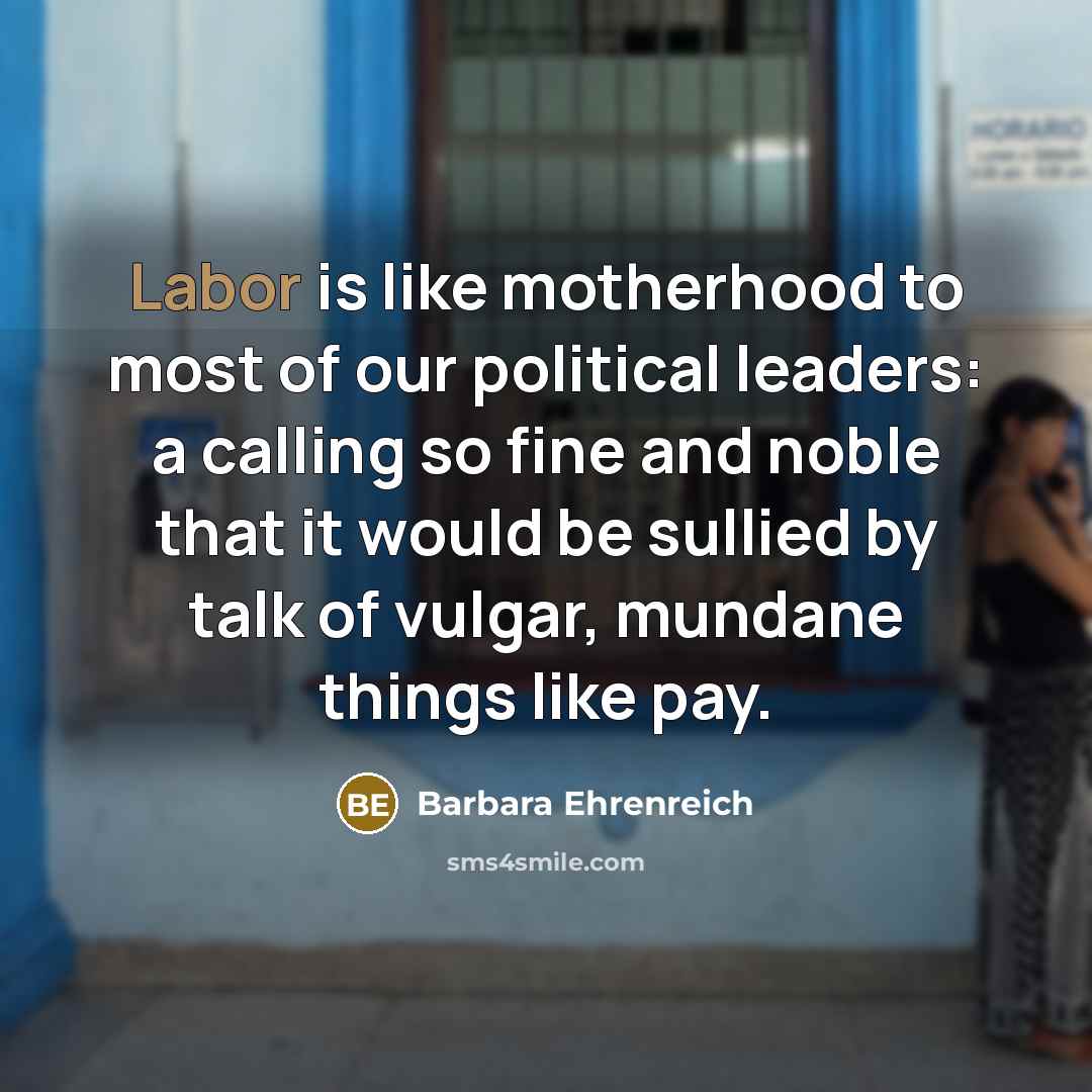 “Labor is like motherhood to most of our political leaders:…” quote by Barbara Ehrenreich