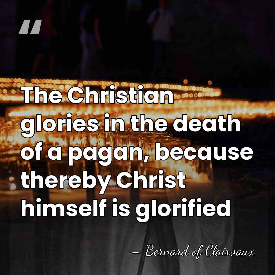 The Christian glories in the death of a pagan, because thereby Christ&hellip; - Bernard Of Clairvaux