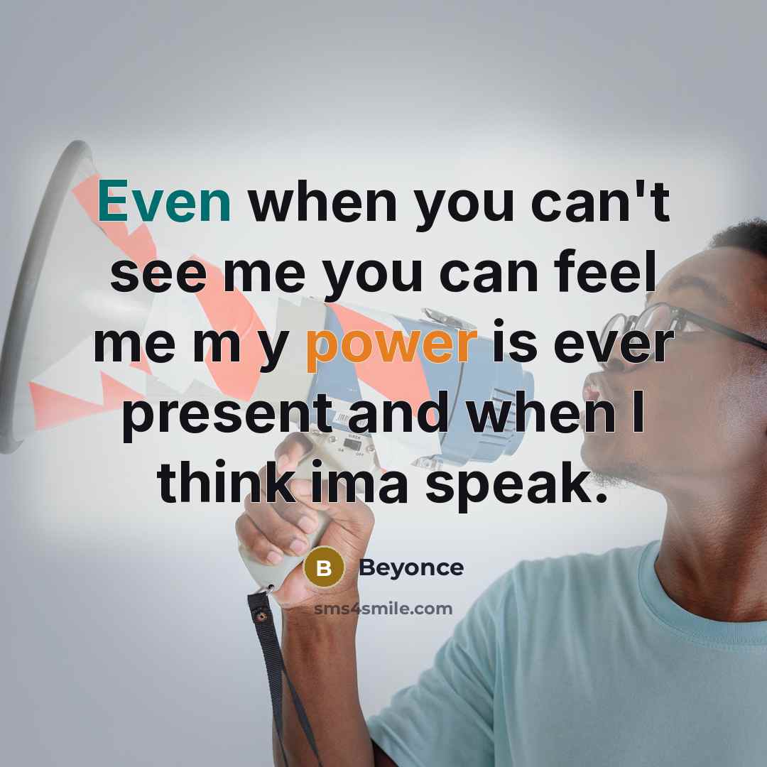 “Even when you can't see me you can feel me m y power is ever present and when I think ima speak.” quote by Beyonce