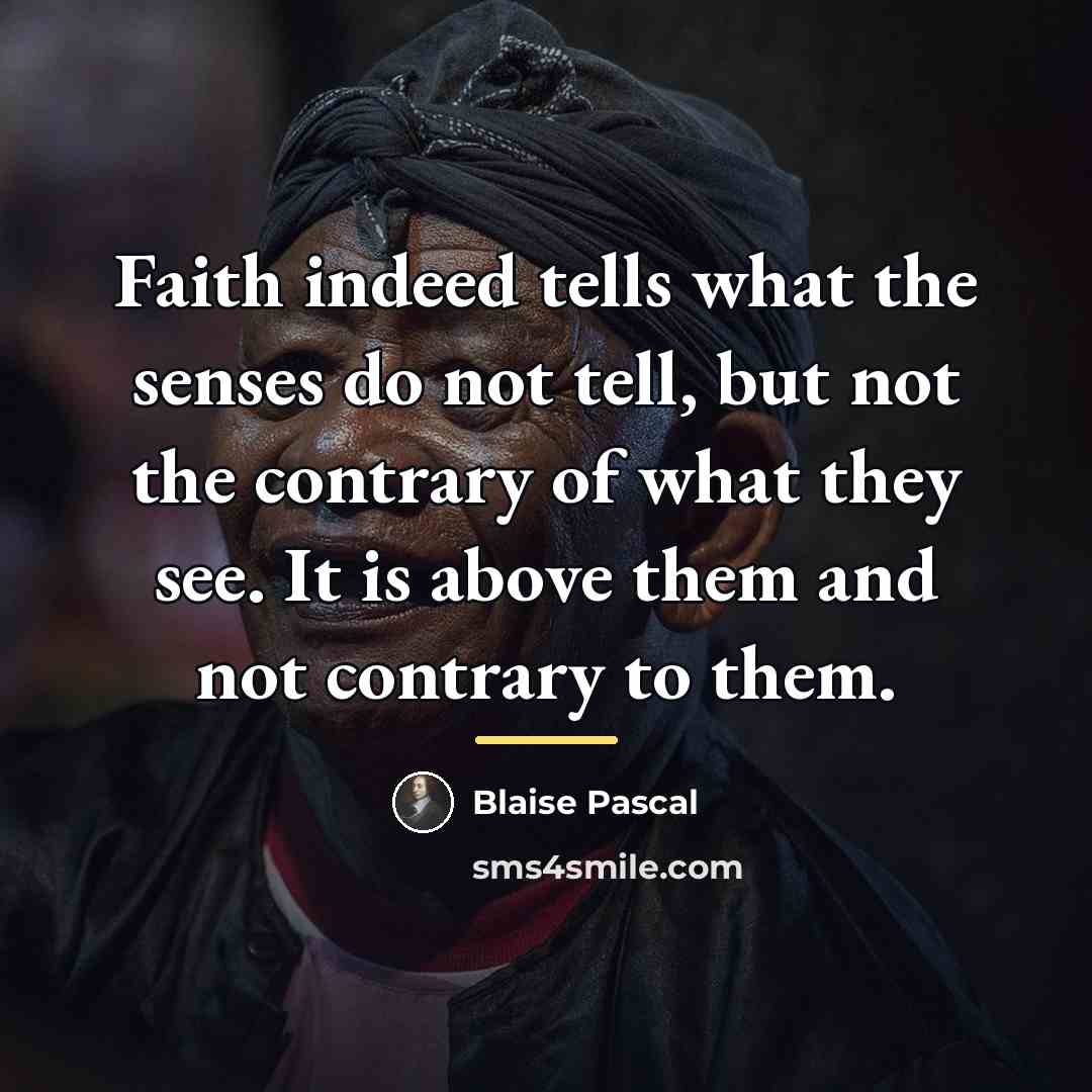 “Faith indeed tells what the senses do not tell, but…” quote by Blaise Pascal