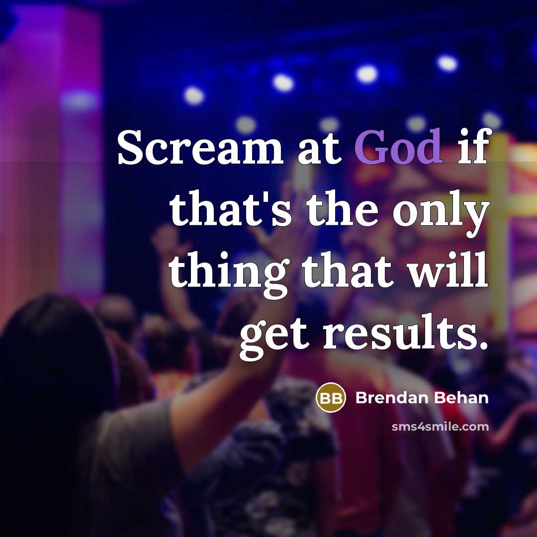 “Scream at God if that's the only thing that will…” quote by Brendan Behan