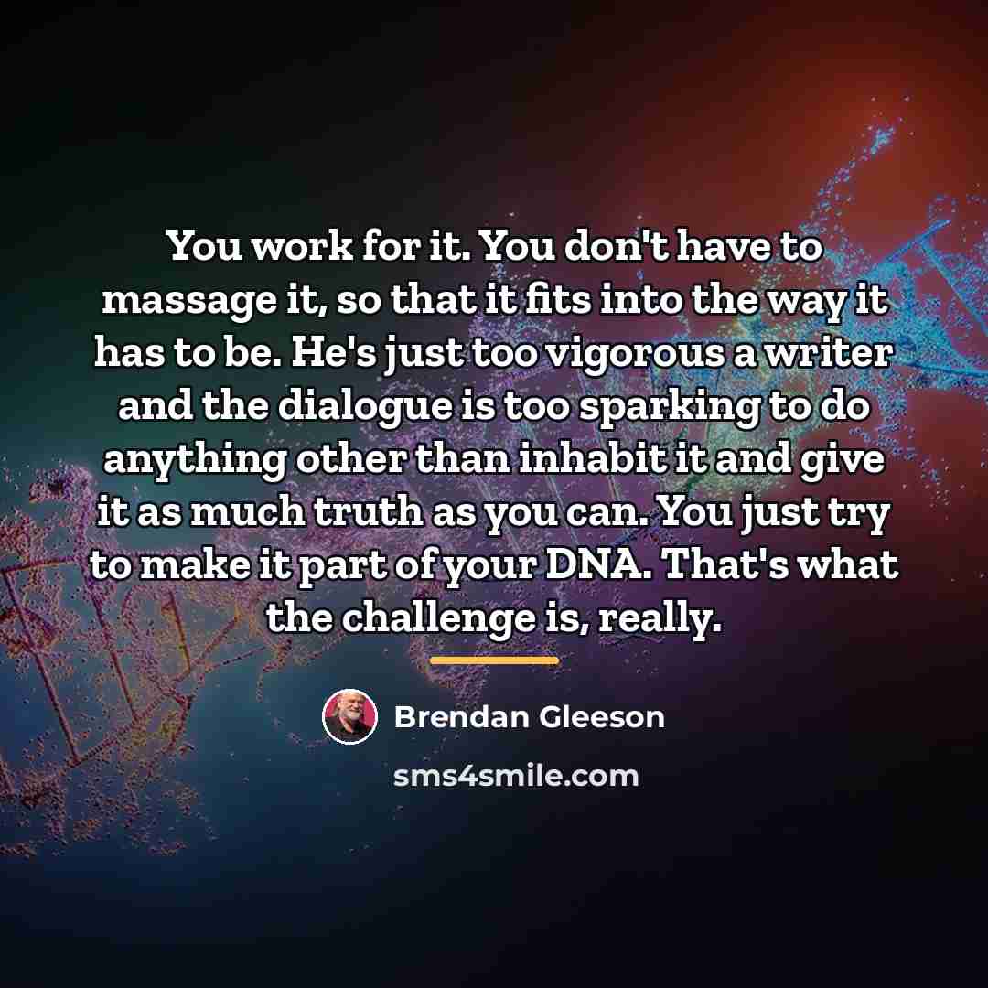 “You work for it. You don't have to massage it,…” quote by Brendan Gleeson
