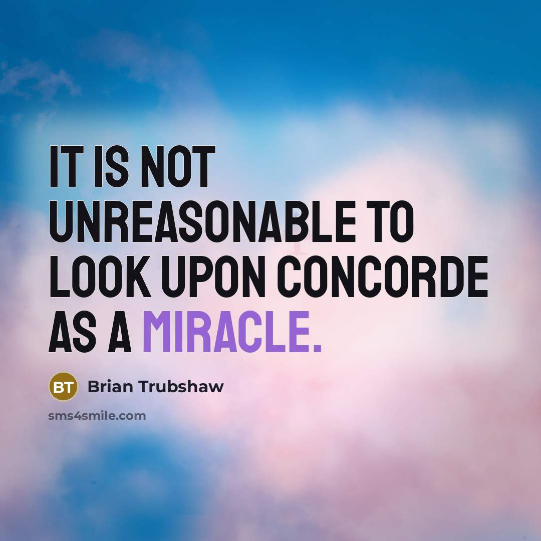 “It is not unreasonable to look upon Concorde as a miracle.” quote by Brian Trubshaw