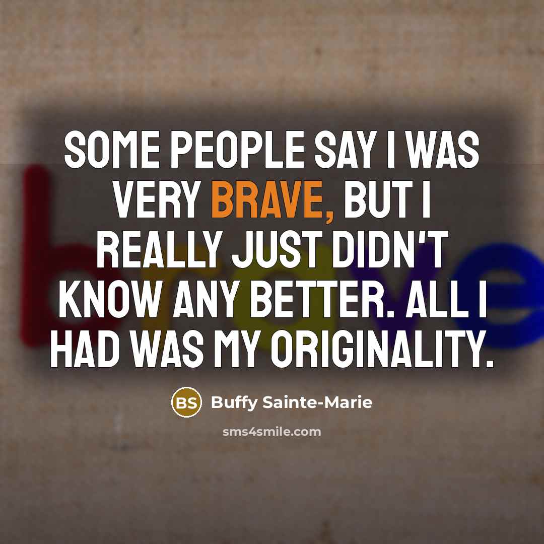 “Some people say I was very brave, but I really…” quote by Buffy Sainte-Marie
