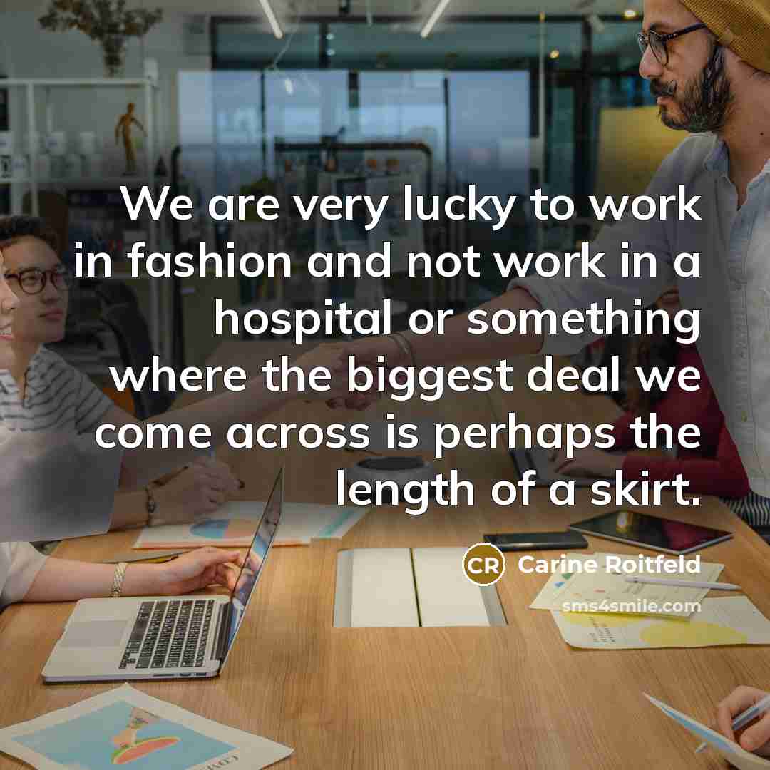 “We are very lucky to work in fashion and not…” quote by Carine Roitfeld