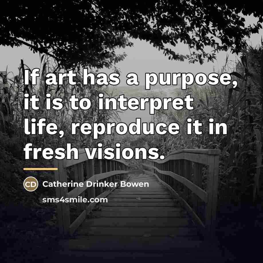 “If art has a purpose, it is to interpret life,…” quote by Catherine Drinker Bowen