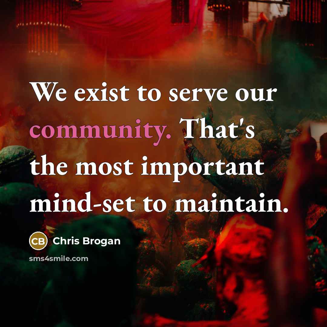 “We exist to serve our community. That's the most important…” quote by Chris Brogan