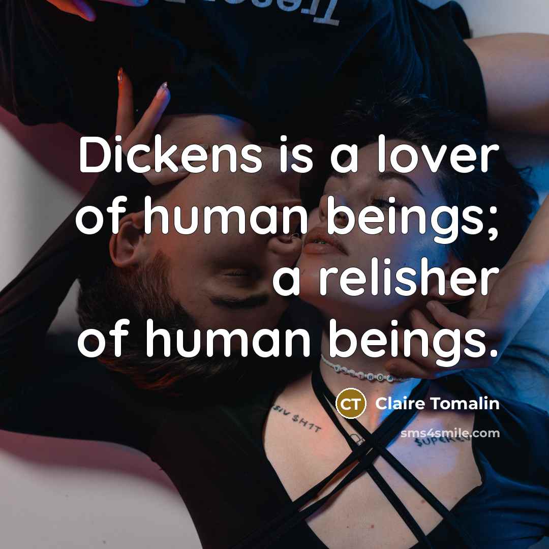 “Dickens is a lover of human beings; a relisher of…” quote by Claire Tomalin