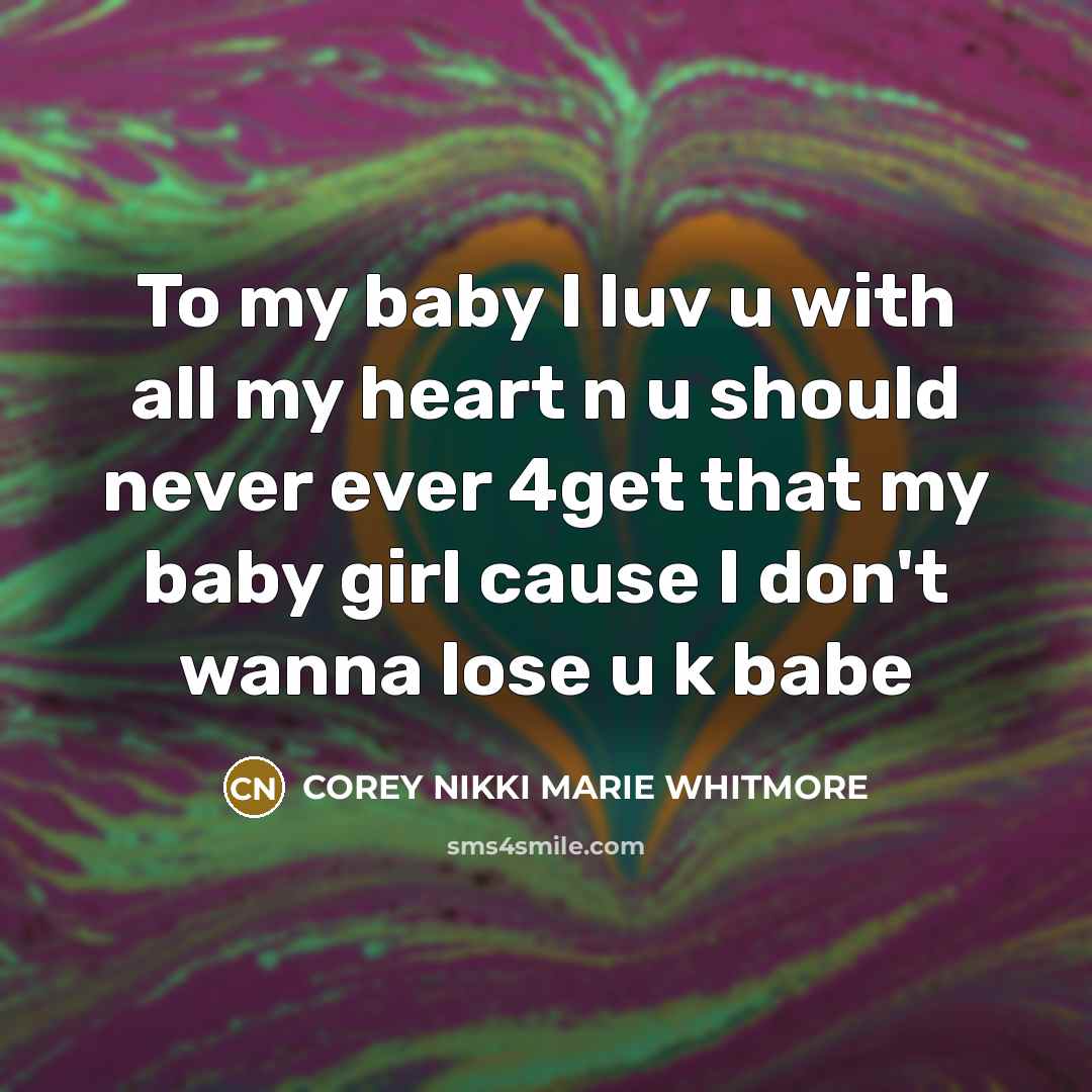 “To my baby I luv u with all my heart n u should never ever 4get that my baby girl cause I don't wanna lose u k babe” quote by COREY NIKKI MARIE WHITMORE