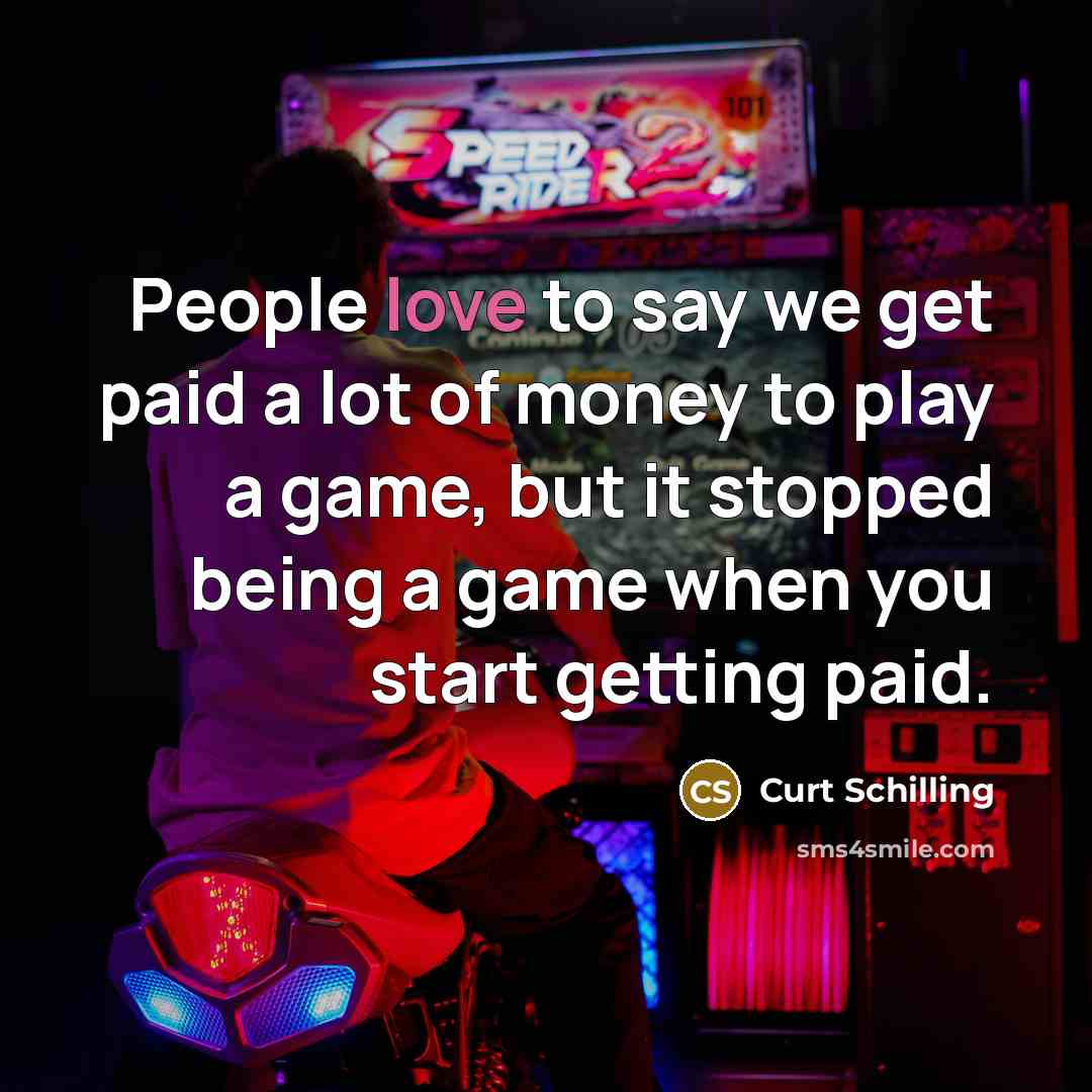 “People love to say we get paid a lot of…” quote by Curt Schilling