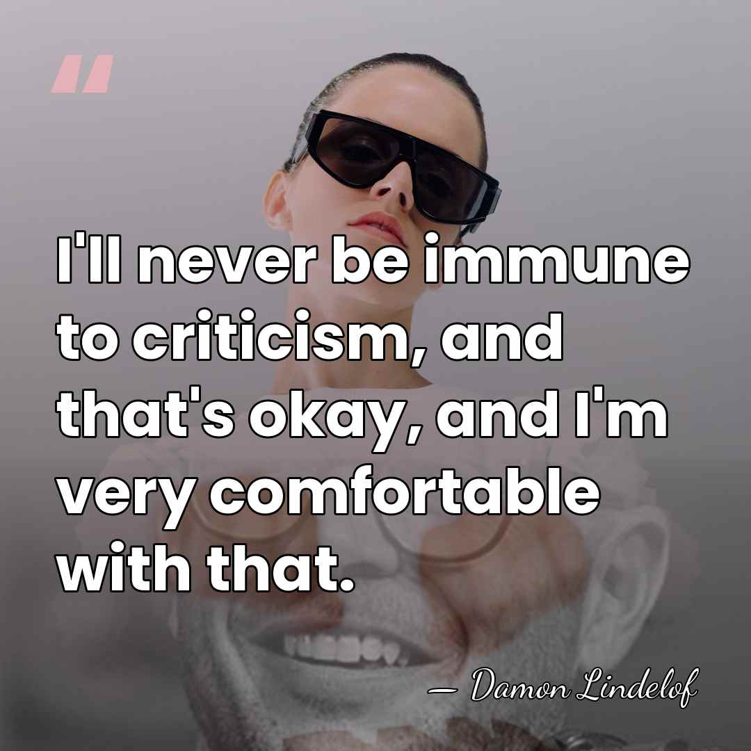 I'll never be immune to criticism, and that's okay, and I'm very&hellip; - Damon Lindelof