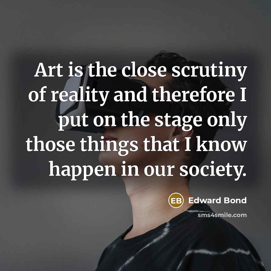 “Art is the close scrutiny of reality and therefore I…” quote by Edward Bond