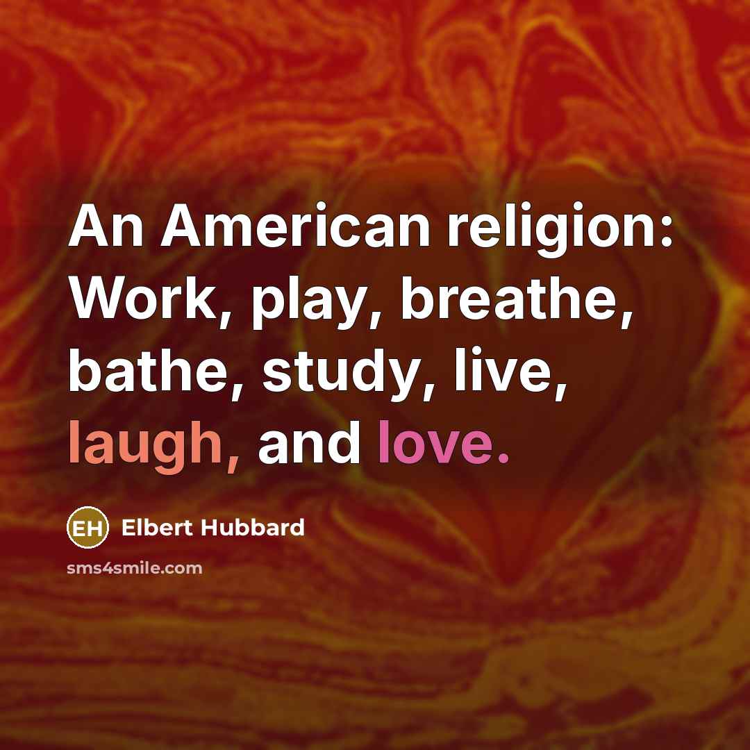 “An American religion: Work, play, breathe, bathe, study, live, laugh,…” quote by Elbert Hubbard