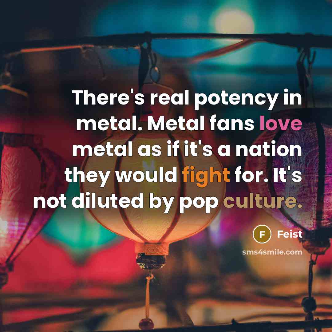 “There's real potency in metal. Metal fans love metal as…” quote by Feist