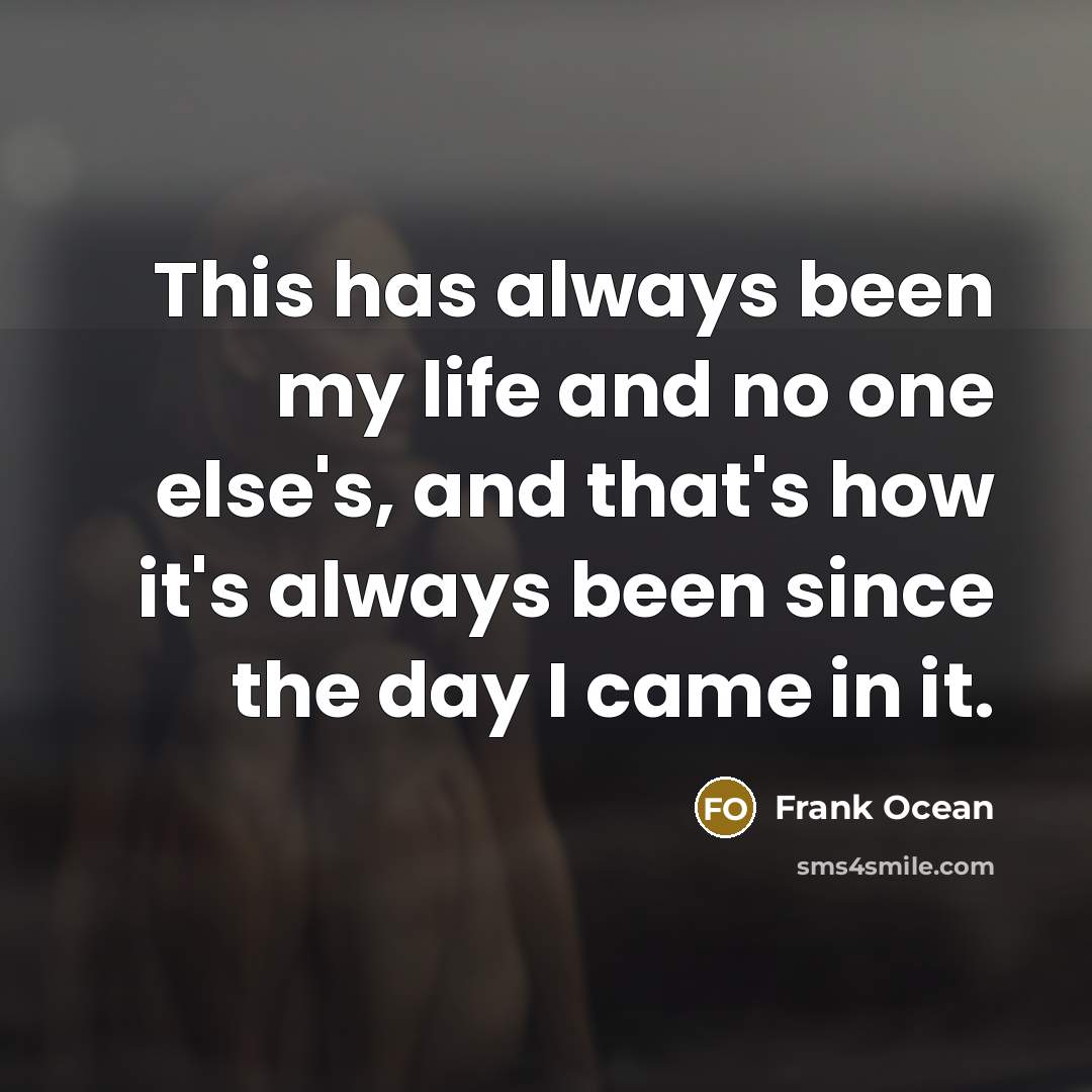 “This has always been my life and no one else's,…” quote by Frank Ocean