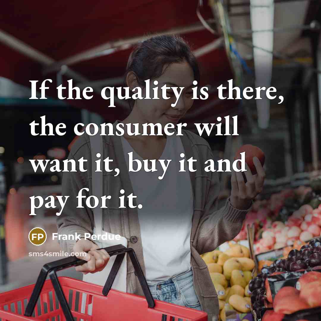 “If the quality is there, the consumer will want it,…” quote by Frank Perdue