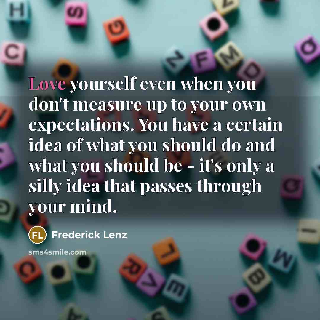 “Love yourself even when you don't measure up to your…” quote by Frederick Lenz