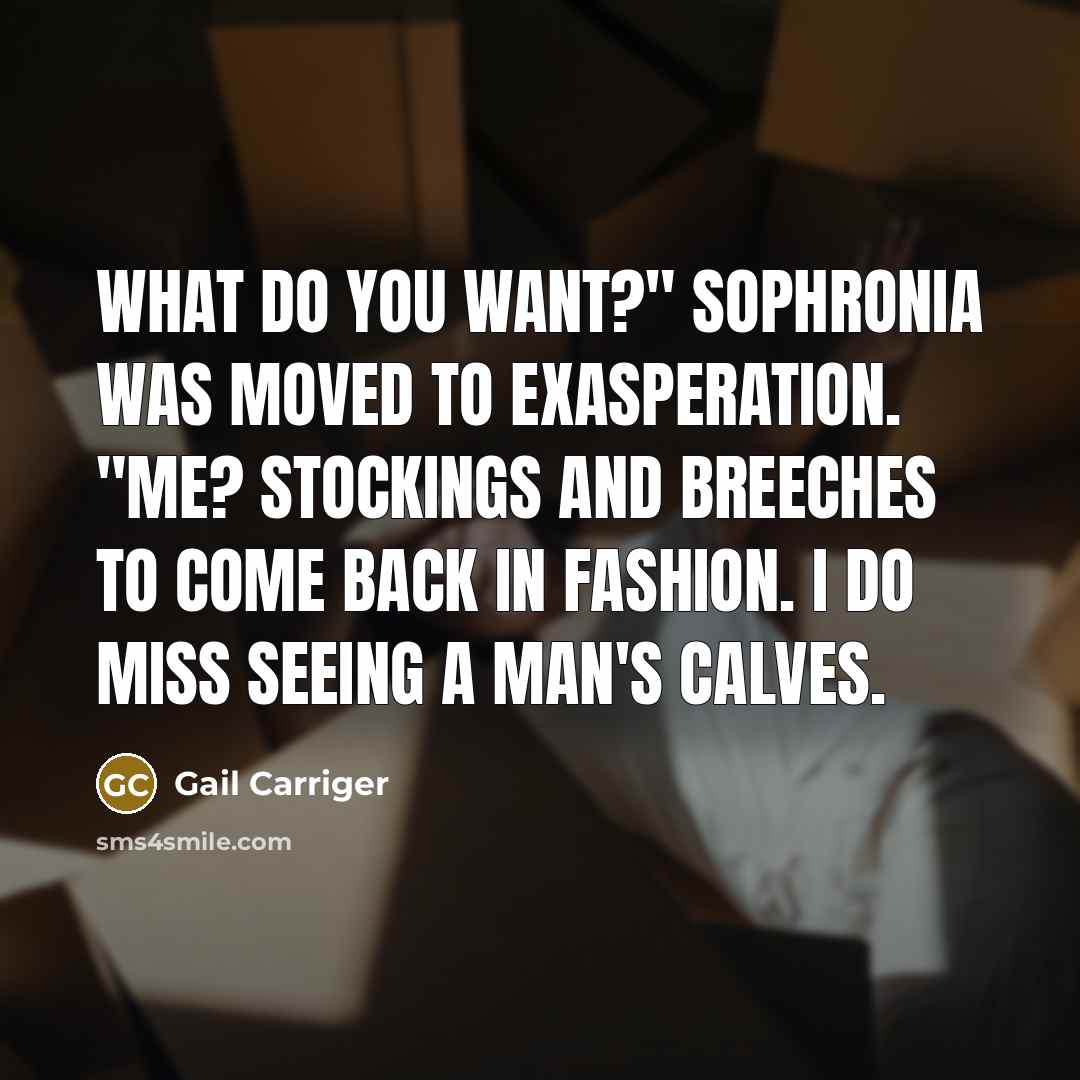 “What do you want?" Sophronia was moved to exasperation. "Me? Stockings and breeches to come back in fashion. I do miss seeing a man's calves.” quote by Gail Carriger