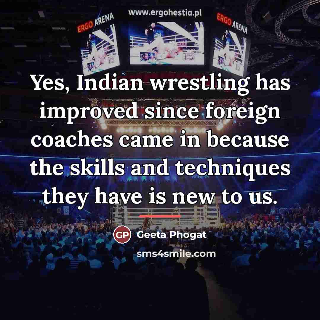 “Yes, Indian wrestling has improved since foreign coaches came in…” quote by Geeta Phogat