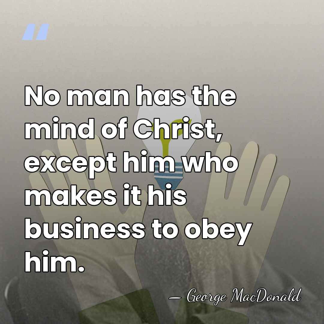 No man has the mind of Christ, except him who makes it&hellip; - George MacDonald