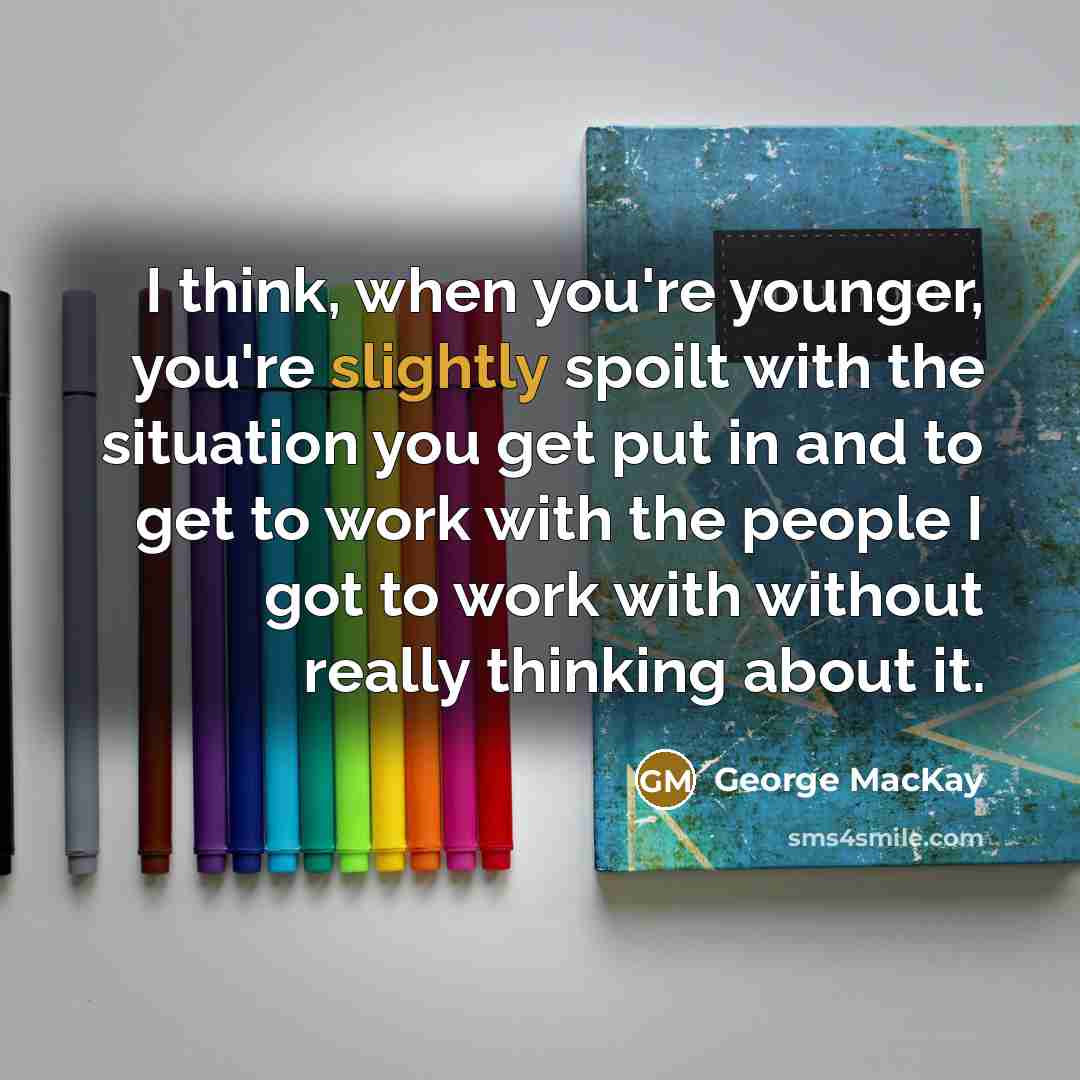 “I think, when you're younger, you're slightly spoilt with the…” quote by George MacKay