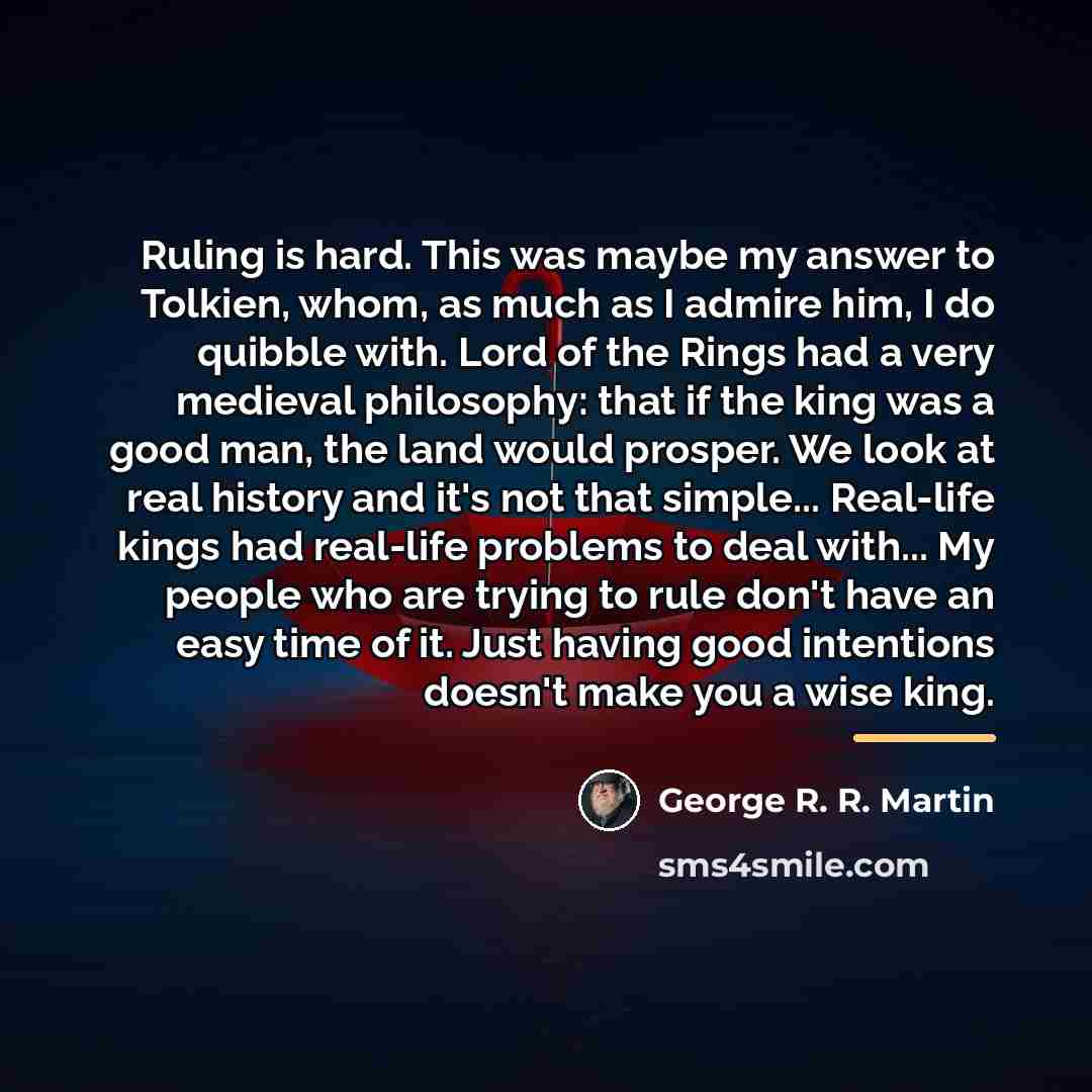 “Ruling is hard. This was maybe my answer to Tolkien,…” quote by George R. R. Martin