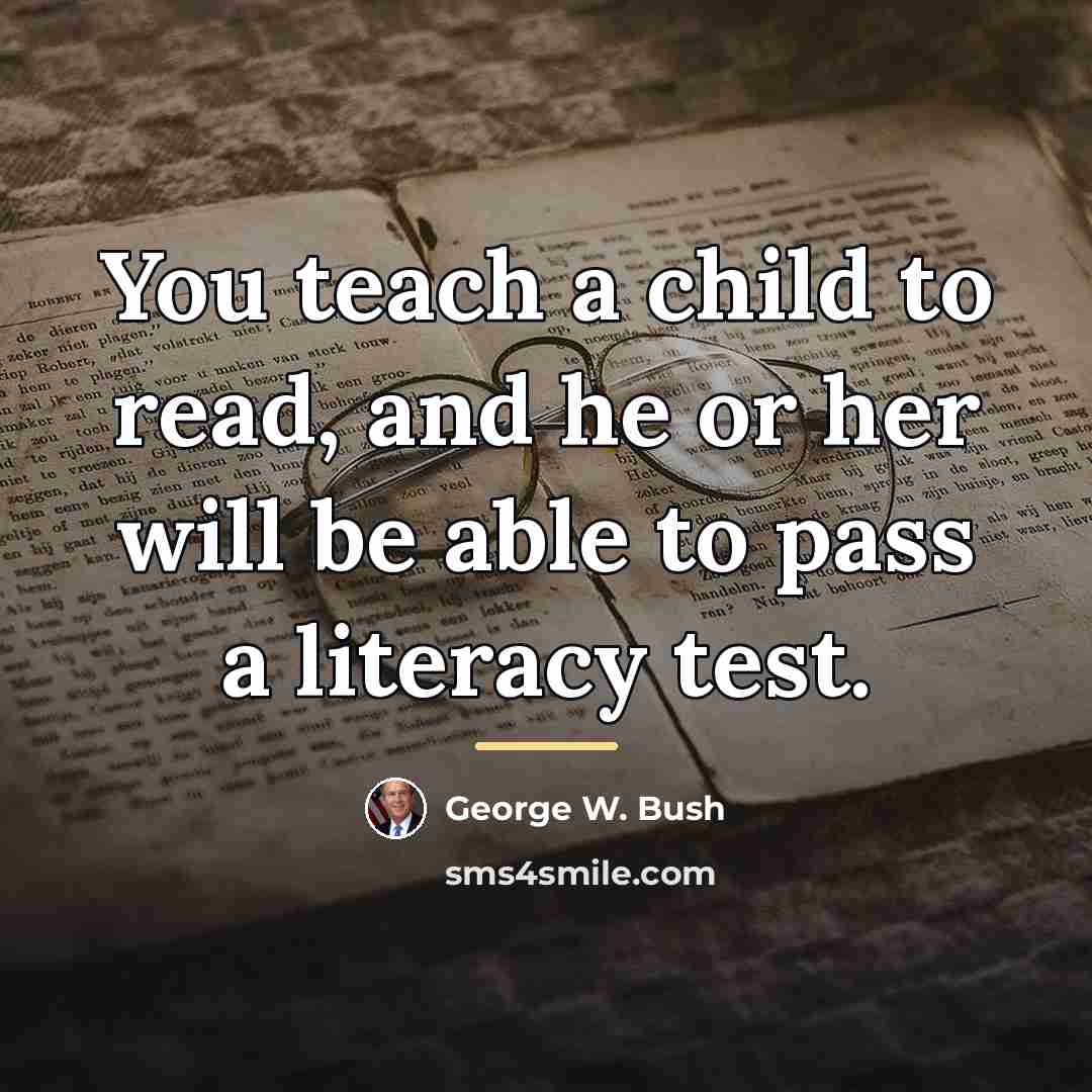“You teach a child to read, and he or her…” quote by George W. Bush