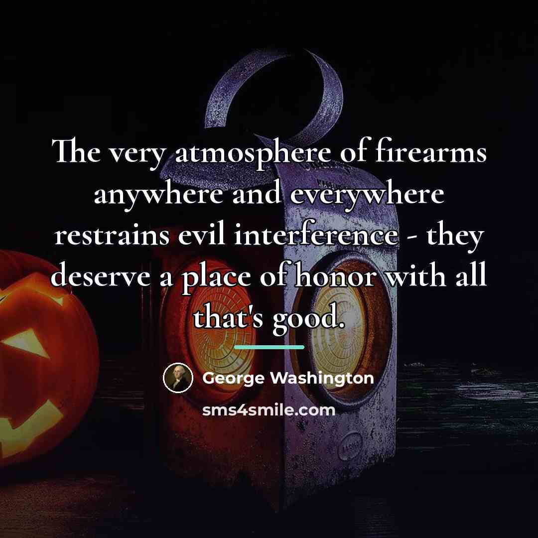 “The very atmosphere of firearms anywhere and everywhere restrains evil…” quote by George Washington